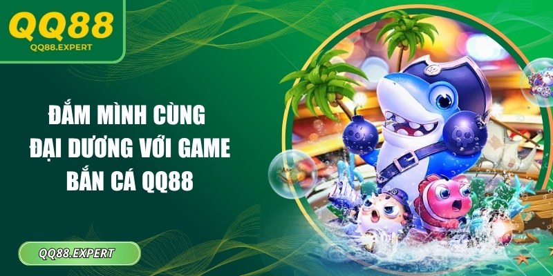 Đắm mình cùng đại dương với game bắn cá QQ88